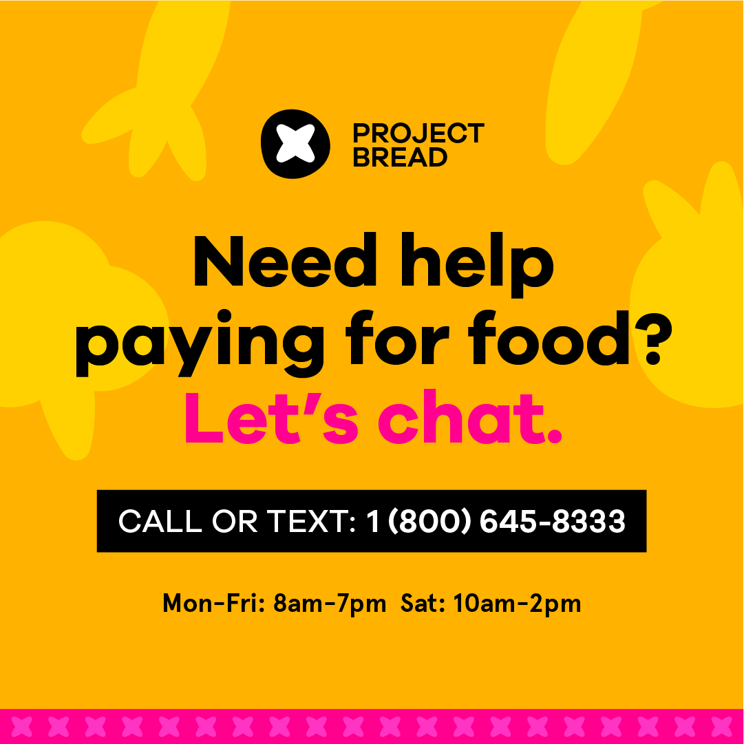 A graphic advertising Project Bread's FoodSource Hotline with the text, "Need help paying for food? Let's chat. Call or text: 1-800-645-8333. Monday-Friday: 8am-7pm. Saturday: 10am-2pm.""